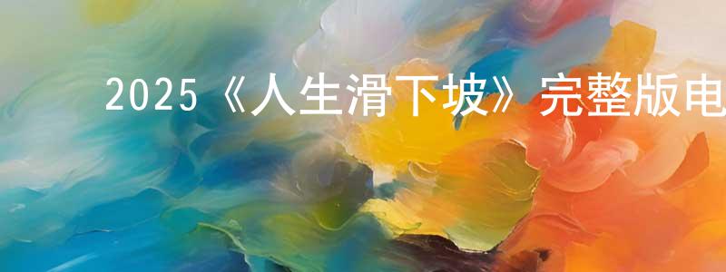 陈德品的动漫综艺大全,2025《人生滑下坡》完整版电影/在线观看/百度云-美剧天堂